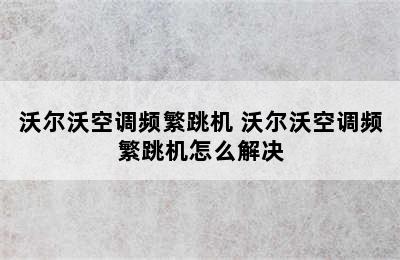 沃尔沃空调频繁跳机 沃尔沃空调频繁跳机怎么解决